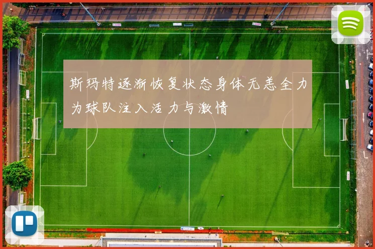斯玛特逐渐恢复状态身体无恙全力为球队注入活力与激情