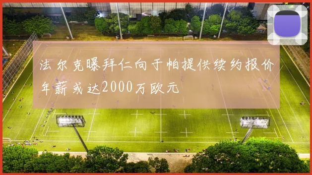 法尔克曝拜仁向于帕提供续约报价年薪或达2000万欧元