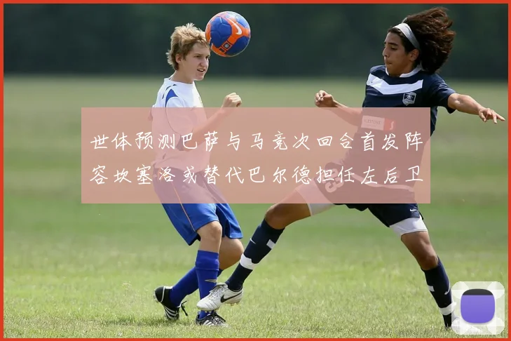 世体预测巴萨与马竞次回合首发阵容坎塞洛或替代巴尔德担任左后卫