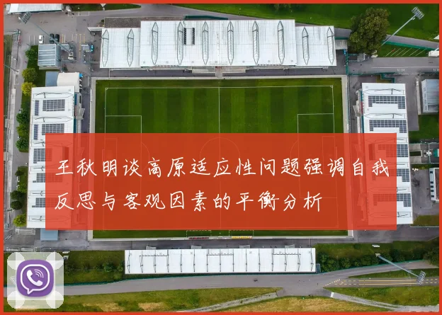 王秋明谈高原适应性问题强调自我反思与客观因素的平衡分析