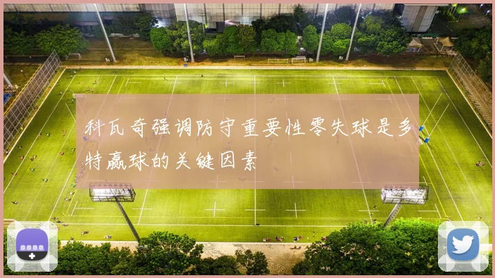 科瓦奇强调防守重要性零失球是多特赢球的关键因素