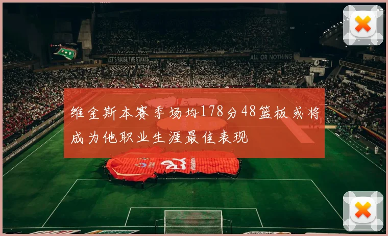 维金斯本赛季场均178分48篮板或将成为他职业生涯最佳表现