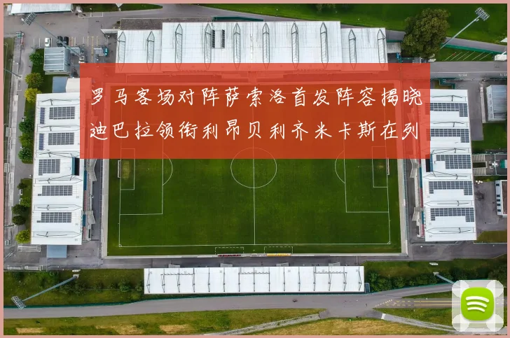 罗马客场对阵萨索洛首发阵容揭晓迪巴拉领衔利昂贝利齐米卡斯在列