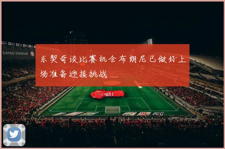 东契奇谈比赛机会布朗尼已做好上场准备迎接挑战