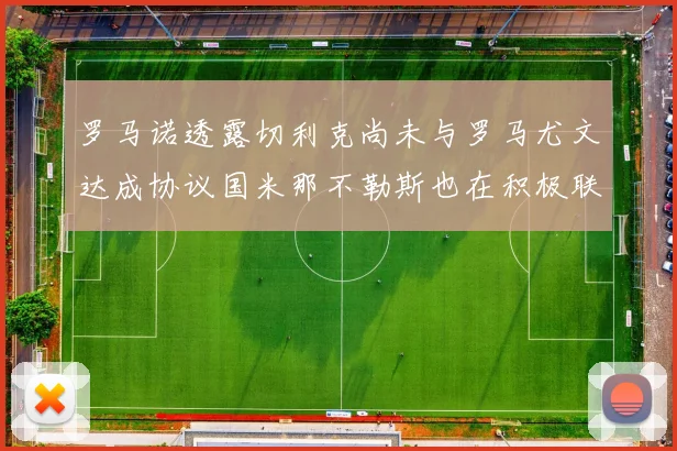 罗马诺透露切利克尚未与罗马尤文达成协议国米那不勒斯也在积极联系