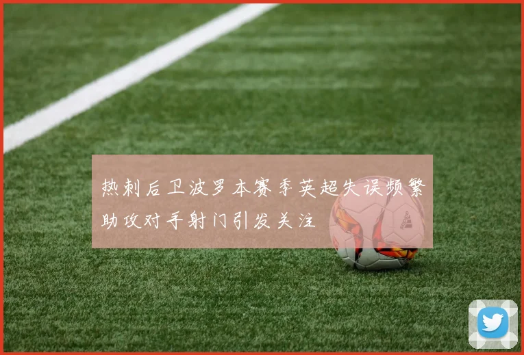 热刺后卫波罗本赛季英超失误频繁助攻对手射门引发关注