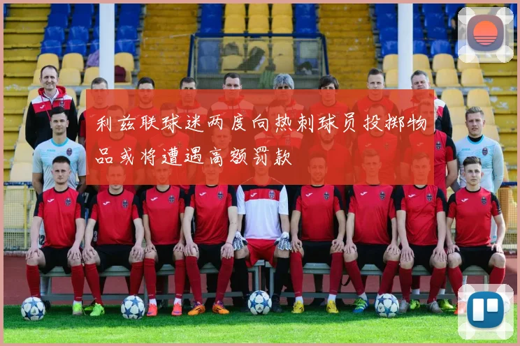 利兹联球迷两度向热刺球员投掷物品或将遭遇高额罚款