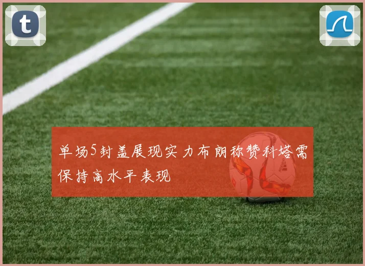 单场5封盖展现实力布朗称赞科塔需保持高水平表现