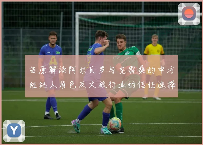 苗原解读阿尔瓦罗与克雷桑的中方经纪人角色及文旅行业的信任选择