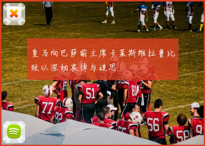皇马向巴萨前主席卡莱斯维拉鲁比致以深切哀悼与追思