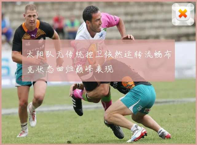 太阳队无传统控卫依然运转流畅布克状态回归巅峰表现