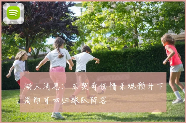 湖人消息：东契奇伤情乐观预计下周即可回归球队阵容