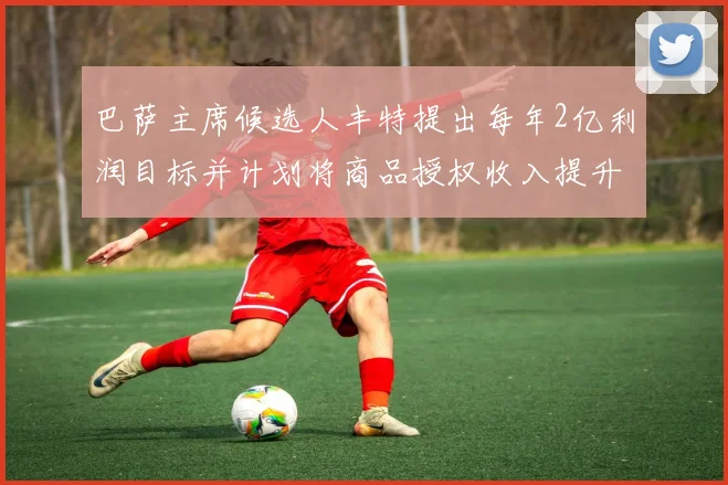 巴萨主席候选人丰特提出每年2亿利润目标并计划将商品授权收入提升至4亿
