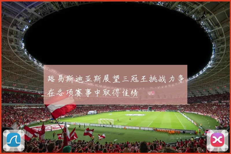 路易斯迪亚斯展望三冠王挑战力争在各项赛事中取得佳绩