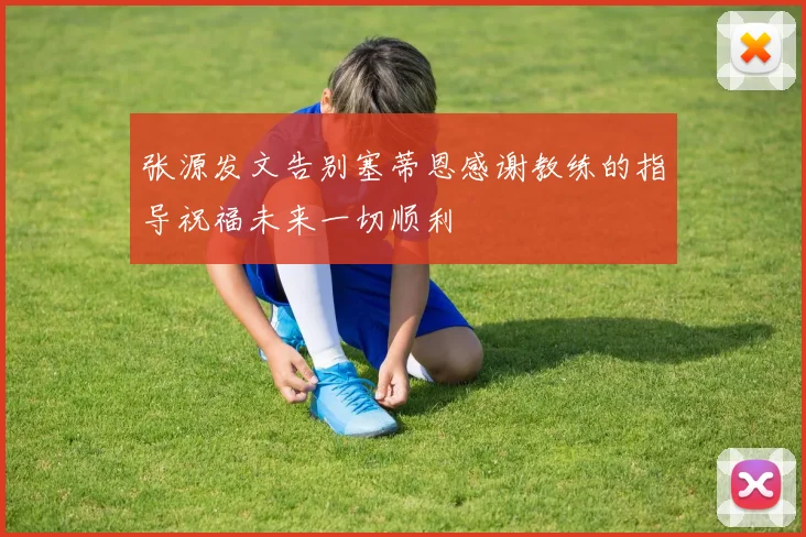 张源发文告别塞蒂恩感谢教练的指导祝福未来一切顺利