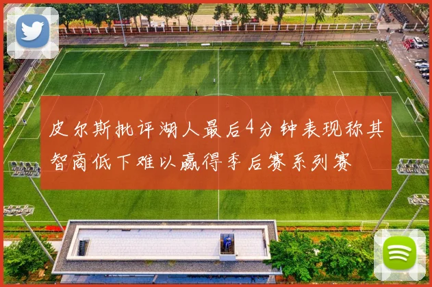 皮尔斯批评湖人最后4分钟表现称其智商低下难以赢得季后赛系列赛
